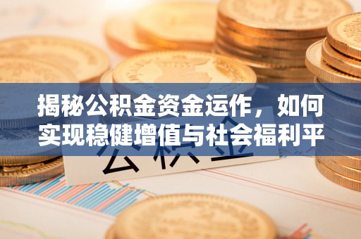 荆州揭秘公积金资金运作，如何实现稳健增值与社会福利平衡