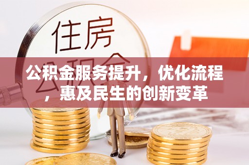 荆州公积金服务提升，优化流程，惠及民生的创新变革
