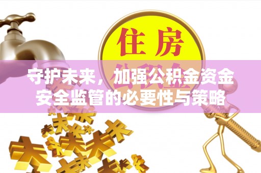 荆州守护未来，加强公积金资金安全监管的必要性与策略