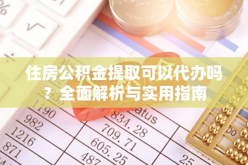 荆州住房公积金提取可以代办吗？全面解析与实用指南