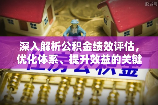 荆州深入解析公积金绩效评估，优化体系、提升效益的关键路径