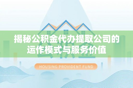 荆州揭秘公积金代办提取公司的运作模式与服务价值