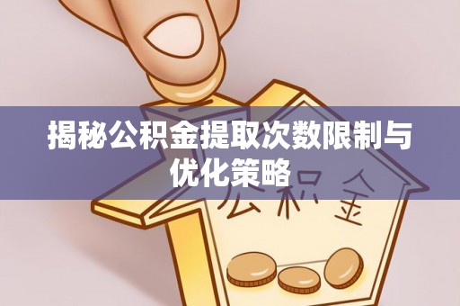荆州揭秘公积金提取次数限制与优化策略