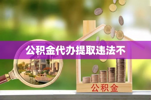 荆州公积金代办提取违法不