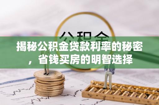 荆州揭秘公积金贷款利率的秘密，省钱买房的明智选择