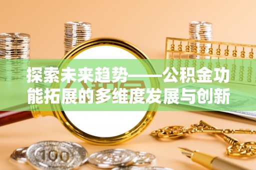 荆州探索未来趋势——公积金功能拓展的多维度发展与创新