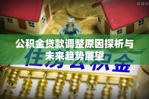 荆州公积金贷款调整原因探析与未来趋势展望