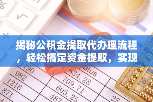 荆州揭秘公积金提取代办理流程，轻松搞定资金提取，实现财务自由