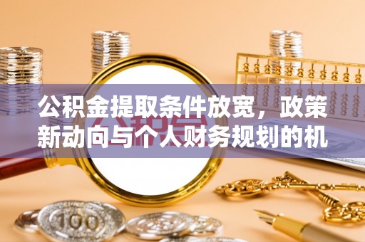 荆州公积金提取条件放宽，政策新动向与个人财务规划的机遇