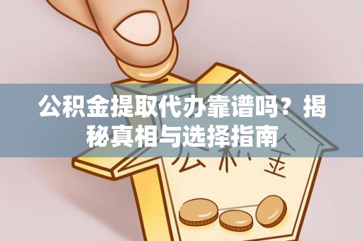 荆州公积金提取代办靠谱吗？揭秘真相与选择指南