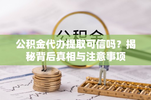 荆州公积金代办提取可信吗？揭秘背后真相与注意事项