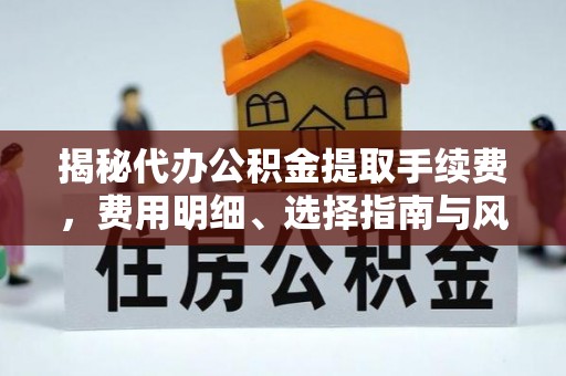 荆州揭秘代办公积金提取手续费，费用明细、选择指南与风险防范