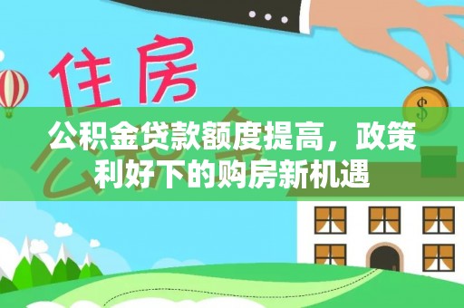 荆州公积金贷款额度提高，政策利好下的购房新机遇