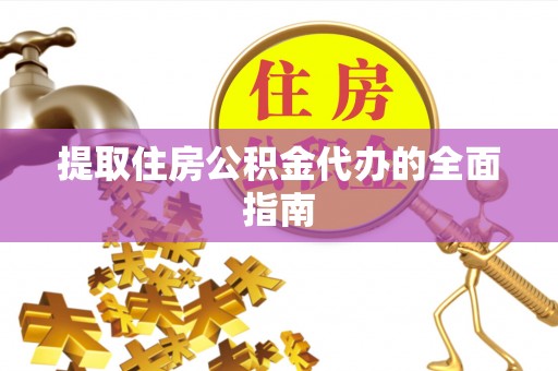 荆州提取住房公积金代办的全面指南