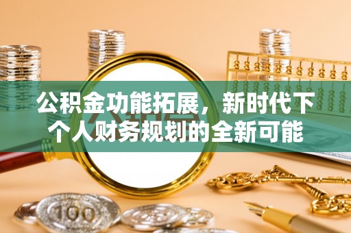 荆州公积金功能拓展，新时代下个人财务规划的全新可能