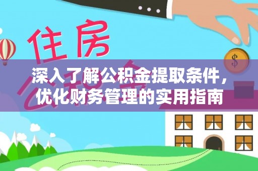 荆州深入了解公积金提取条件，优化财务管理的实用指南