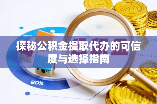 荆州探秘公积金提取代办的可信度与选择指南