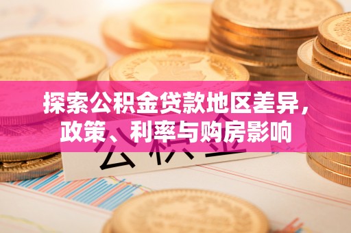荆州探索公积金贷款地区差异，政策、利率与购房影响