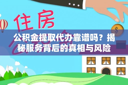 荆州公积金提取代办靠谱吗？揭秘服务背后的真相与风险
