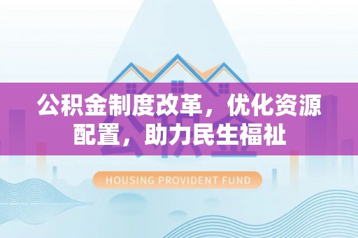 荆州公积金制度改革，优化资源配置，助力民生福祉