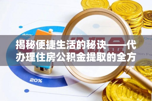 荆州揭秘便捷生活的秘诀——代办理住房公积金提取的全方位指南