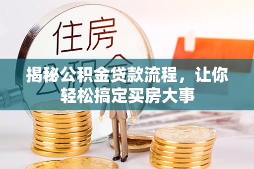 荆州揭秘公积金贷款流程，让你轻松搞定买房大事