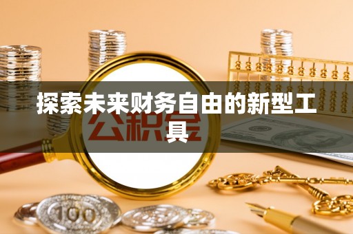荆州探索未来财务自由的新型工具