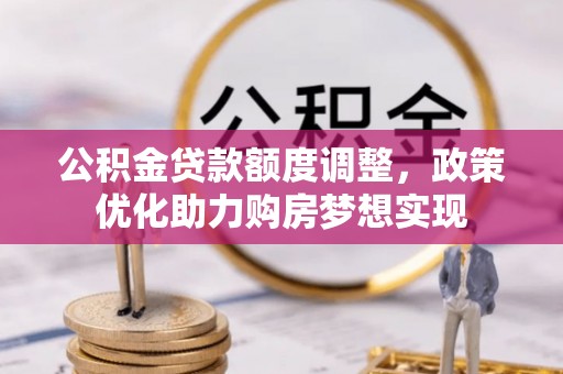 荆州公积金贷款额度调整，政策优化助力购房梦想实现