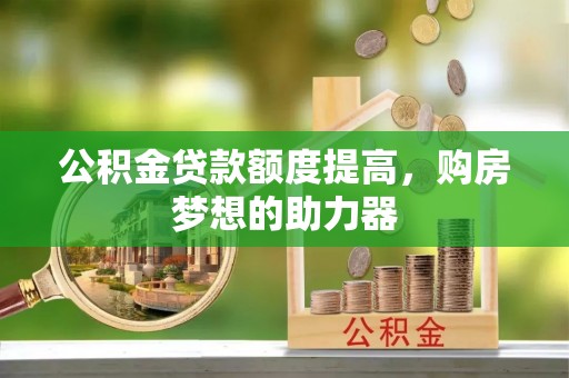 荆州公积金贷款额度提高，购房梦想的助力器