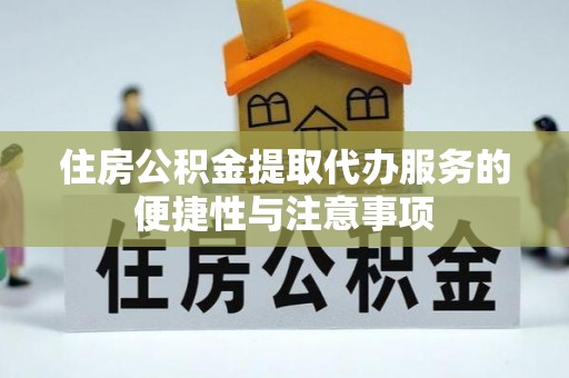 荆州住房公积金提取代办服务的便捷性与注意事项