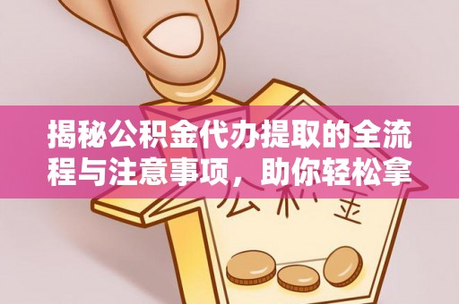 荆州揭秘公积金代办提取的全流程与注意事项，助你轻松拿回属于自己的钱