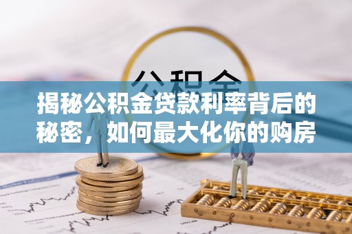 荆州揭秘公积金贷款利率背后的秘密，如何最大化你的购房优势