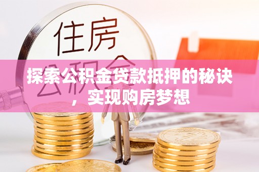 荆州探索公积金贷款抵押的秘诀，实现购房梦想