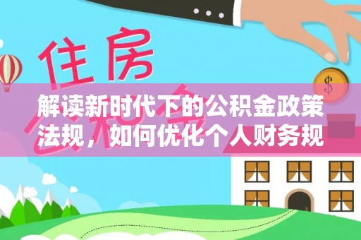 荆州解读新时代下的公积金政策法规，如何优化个人财务规划