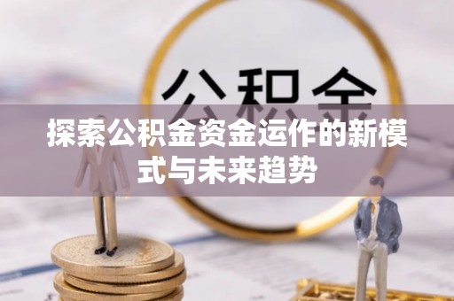 荆州探索公积金资金运作的新模式与未来趋势