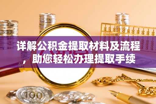 荆州详解公积金提取材料及流程，助您轻松办理提取手续