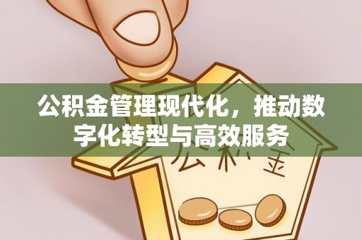 荆州公积金管理现代化，推动数字化转型与高效服务