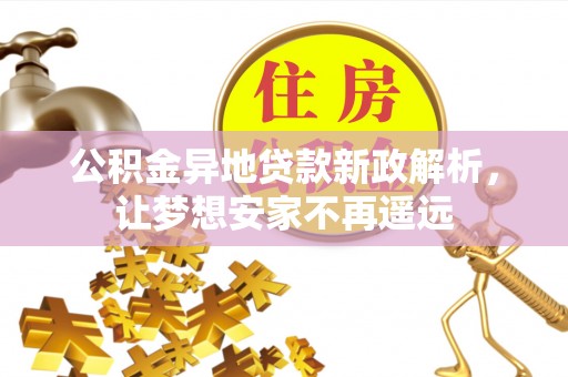 荆州公积金异地贷款新政解析，让梦想安家不再遥远