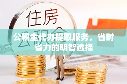 荆州公积金代办提取服务，省时省力的明智选择