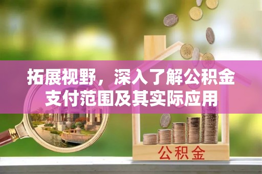 荆州拓展视野，深入了解公积金支付范围及其实际应用