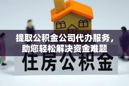 荆州提取公积金公司代办服务，助您轻松解决资金难题