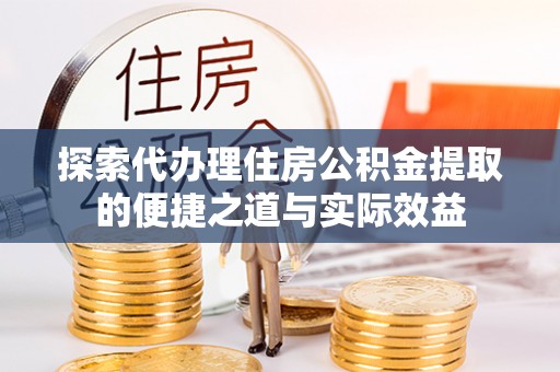 荆州探索代办理住房公积金提取的便捷之道与实际效益