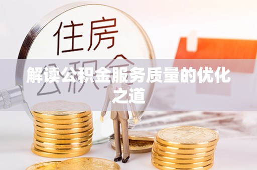荆州解读公积金服务质量的优化之道