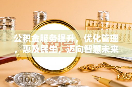 荆州公积金服务提升，优化管理，惠及民生，迈向智慧未来