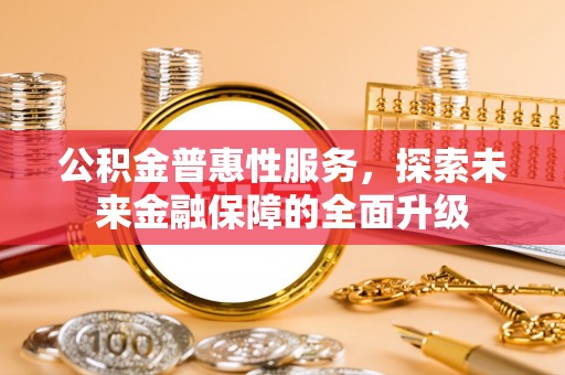 荆州公积金普惠性服务，探索未来金融保障的全面升级