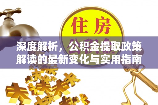 荆州深度解析，公积金提取政策解读的最新变化与实用指南