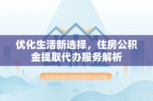 荆州优化生活新选择，住房公积金提取代办服务解析