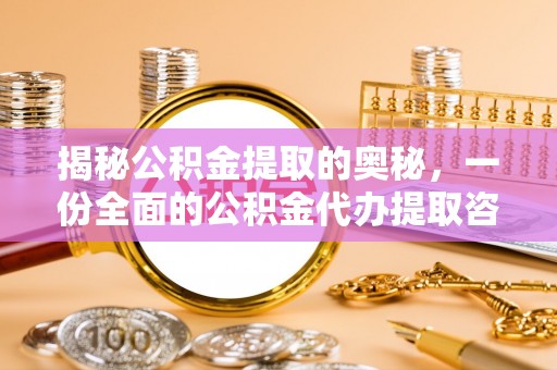 荆州揭秘公积金提取的奥秘，一份全面的公积金代办提取咨询指南