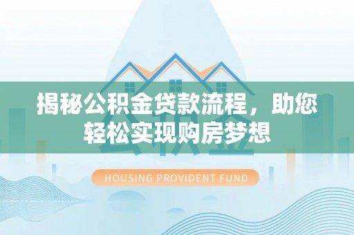 荆州揭秘公积金贷款流程，助您轻松实现购房梦想