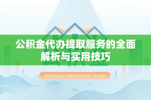 荆州公积金代办提取服务的全面解析与实用技巧